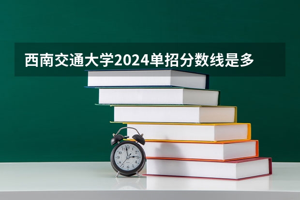 西南交通大学2024单招分数线是多少？