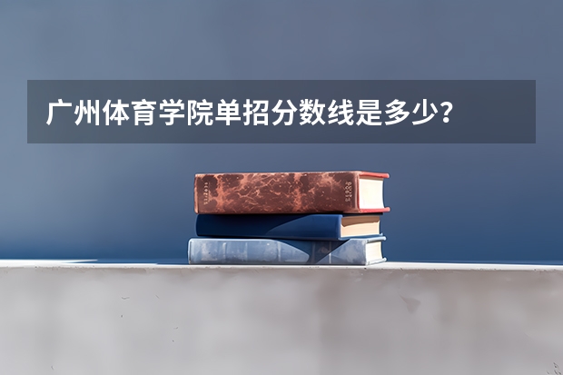 广州体育学院单招分数线是多少？