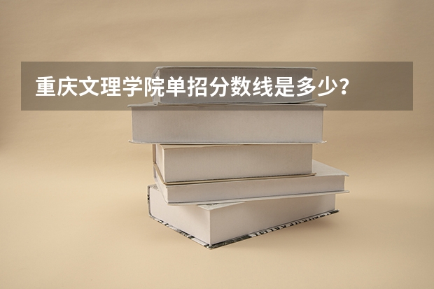 重庆文理学院单招分数线是多少？