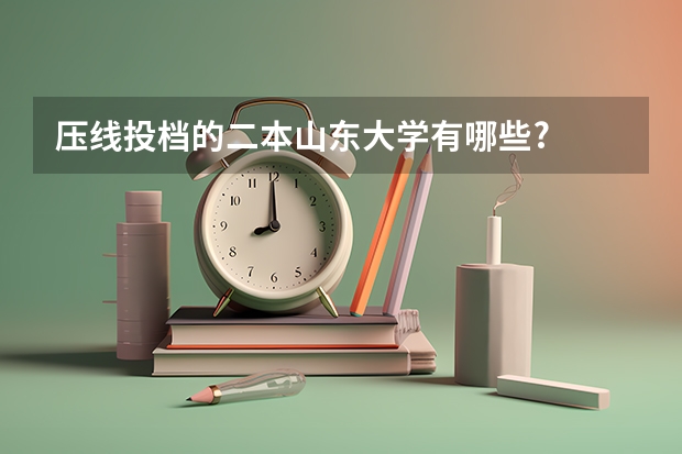 压线投档的二本山东大学有哪些?