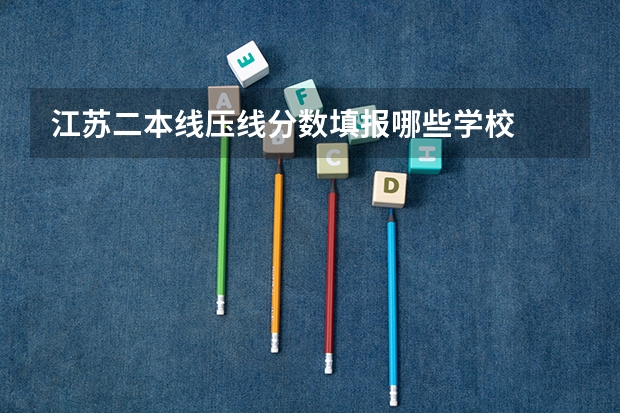 江苏二本线压线分数填报哪些学校