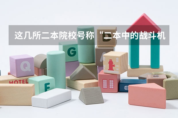 这几所二本院校号称“二本中的战斗机”，考上不愁工作，是真的吗？