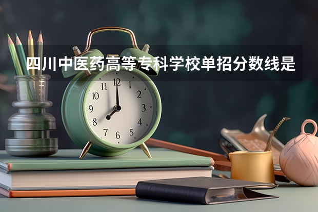 四川中医药高等专科学校单招分数线是多少？