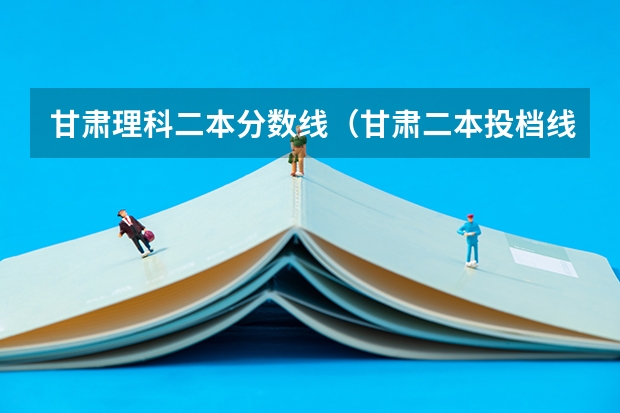 甘肃理科二本分数线（甘肃二本投档线）