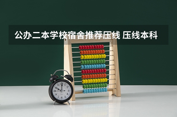 公办二本学校宿舍推荐压线 压线本科公办学校 压线生能上的公办二本学校