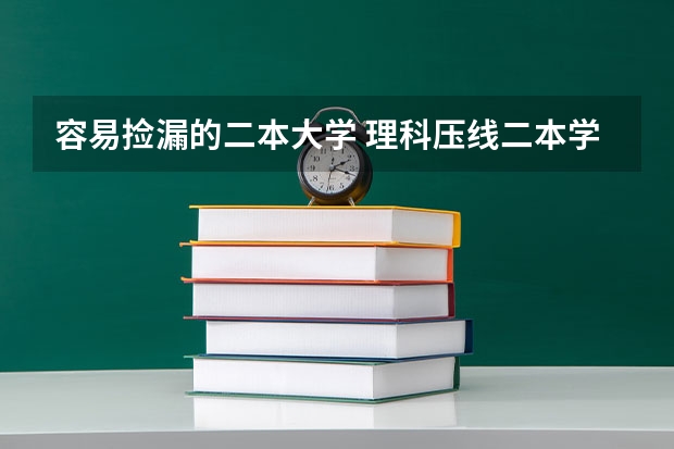容易捡漏的二本大学 理科压线二本学校 刚过二本线的公办大学