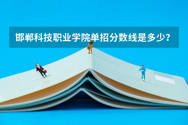 邯郸科技职业学院单招分数线是多少？