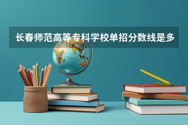长春师范高等专科学校单招分数线是多少？