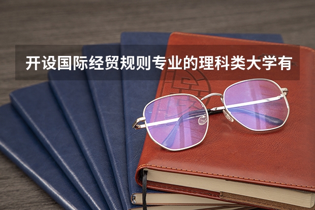 开设国际经贸规则专业的理科类大学有哪些
