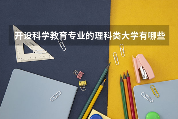 开设科学教育专业的理科类大学有哪些