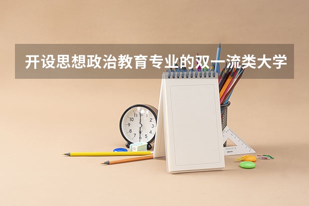 开设思想政治教育专业的双一流类大学有哪些