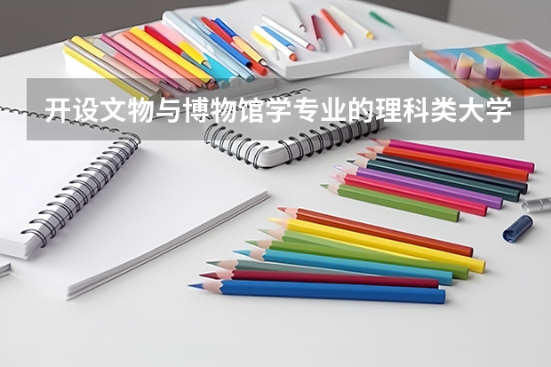 开设文物与博物馆学专业的理科类大学有哪些