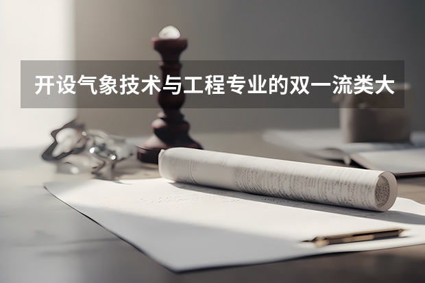 开设气象技术与工程专业的双一流类大学有哪些