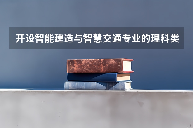 开设智能建造与智慧交通专业的理科类大学有哪些