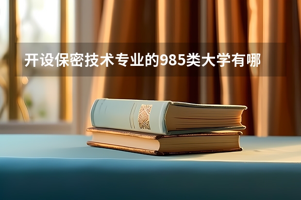 开设保密技术专业的985类大学有哪些