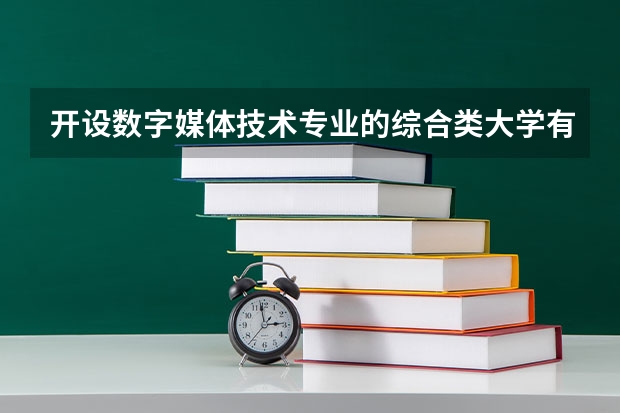 开设数字媒体技术专业的综合类大学有哪些