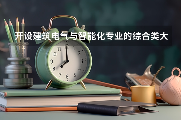 开设建筑电气与智能化专业的综合类大学有哪些