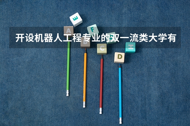 开设机器人工程专业的双一流类大学有哪些