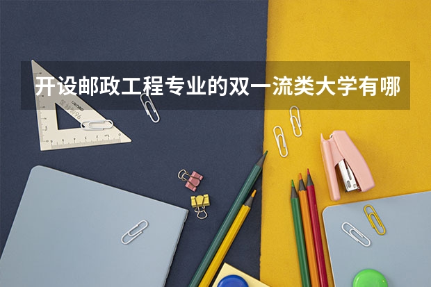 开设邮政工程专业的双一流类大学有哪些