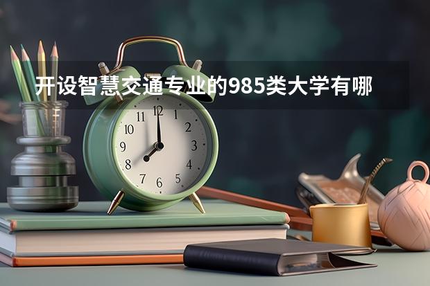 开设智慧交通专业的985类大学有哪些