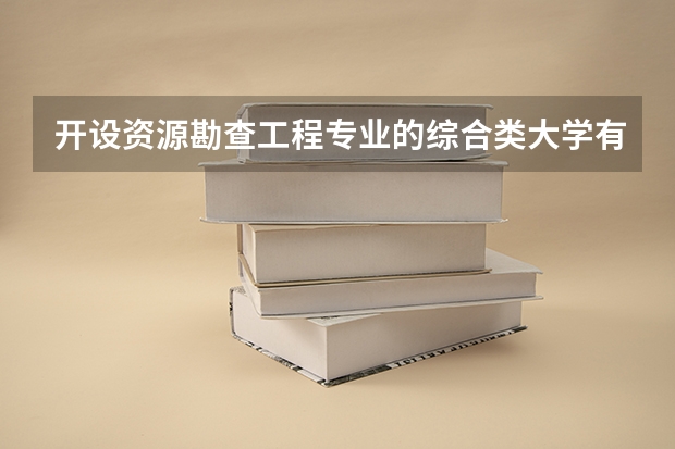 开设资源勘查工程专业的综合类大学有哪些