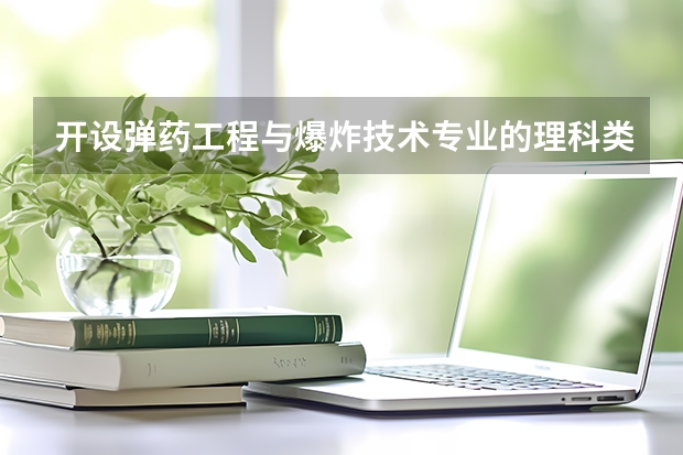 开设弹药工程与爆炸技术专业的理科类大学有哪些