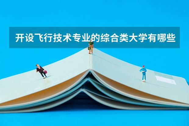 开设飞行技术专业的综合类大学有哪些