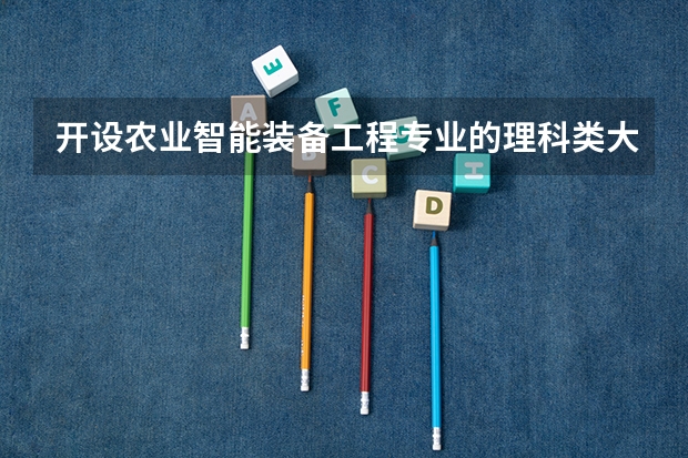 开设农业智能装备工程专业的理科类大学有哪些
