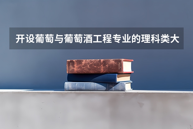 开设葡萄与葡萄酒工程专业的理科类大学有哪些