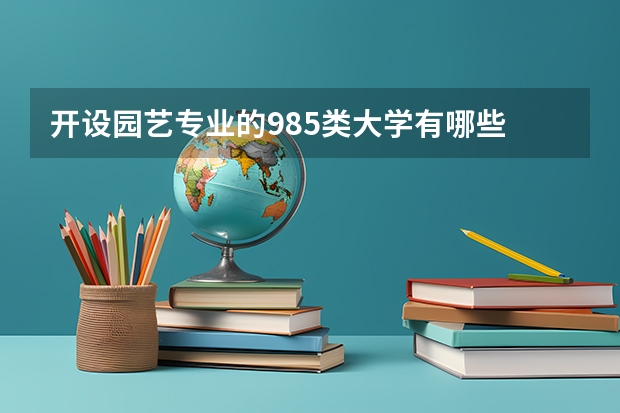 开设园艺专业的985类大学有哪些