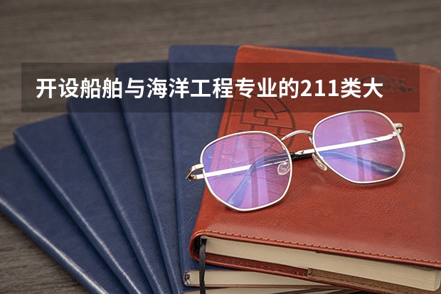 开设船舶与海洋工程专业的211类大学有哪些