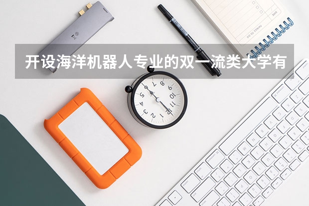 开设海洋机器人专业的双一流类大学有哪些
