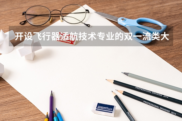 开设飞行器适航技术专业的双一流类大学有哪些