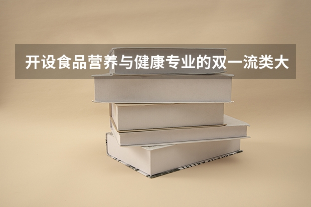 开设食品营养与健康专业的双一流类大学有哪些