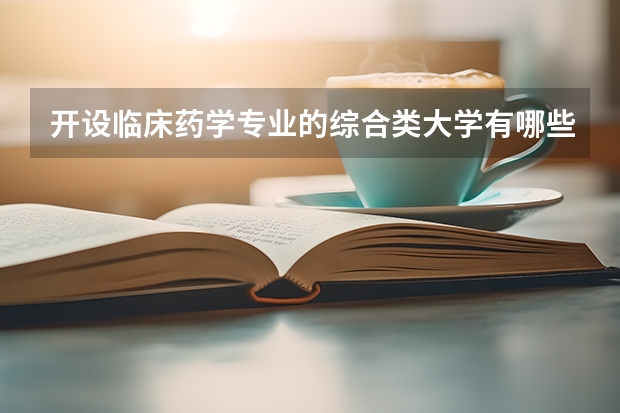 开设临床药学专业的综合类大学有哪些