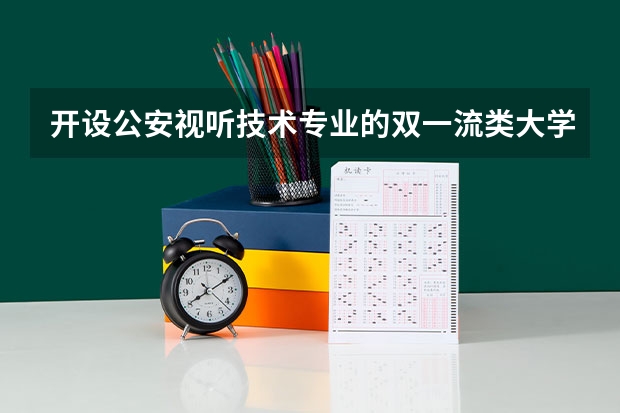 开设公安视听技术专业的双一流类大学有哪些