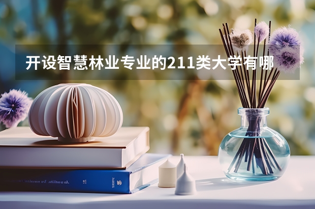 开设智慧林业专业的211类大学有哪些