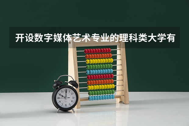 开设数字媒体艺术专业的理科类大学有哪些