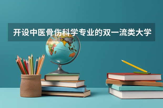 开设中医骨伤科学专业的双一流类大学有哪些