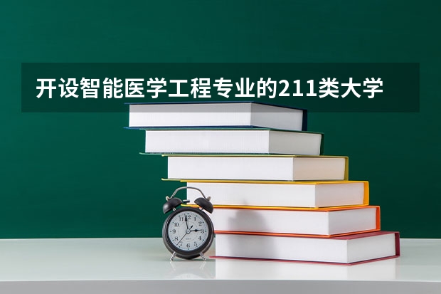 开设智能医学工程专业的211类大学有哪些