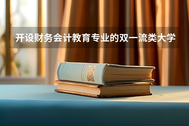 开设财务会计教育专业的双一流类大学有哪些