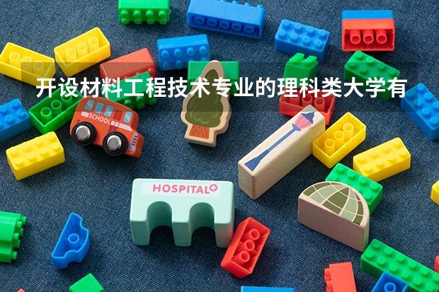 开设材料工程技术专业的理科类大学有哪些
