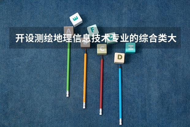 开设测绘地理信息技术专业的综合类大学有哪些