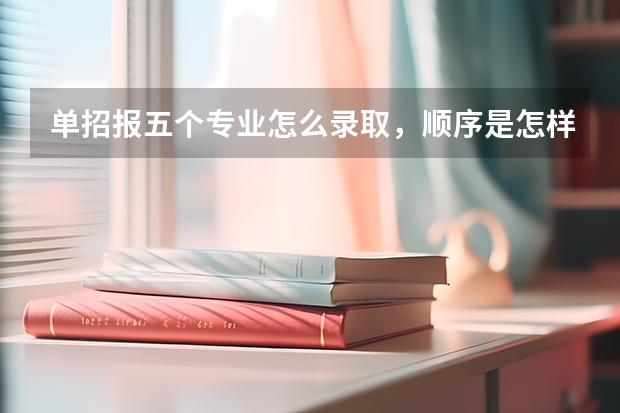 单招报五个专业怎么录取，顺序是怎样的？