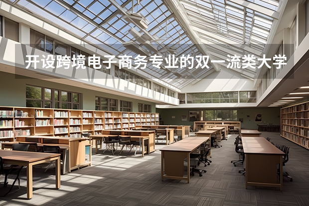 开设跨境电子商务专业的双一流类大学有哪些