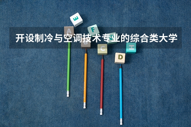 开设制冷与空调技术专业的综合类大学有哪些