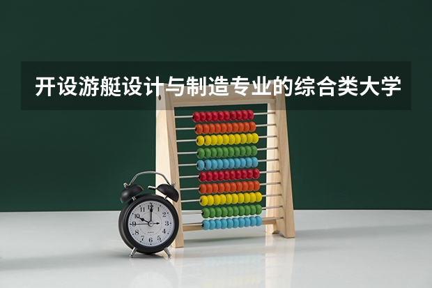开设游艇设计与制造专业的综合类大学有哪些