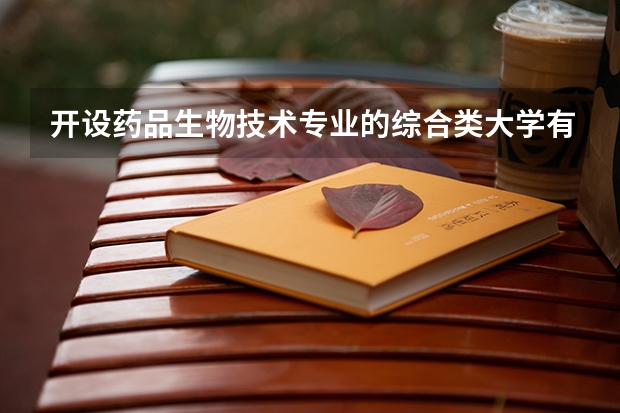 开设药品生物技术专业的综合类大学有哪些