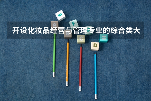 开设化妆品经营与管理专业的综合类大学有哪些
