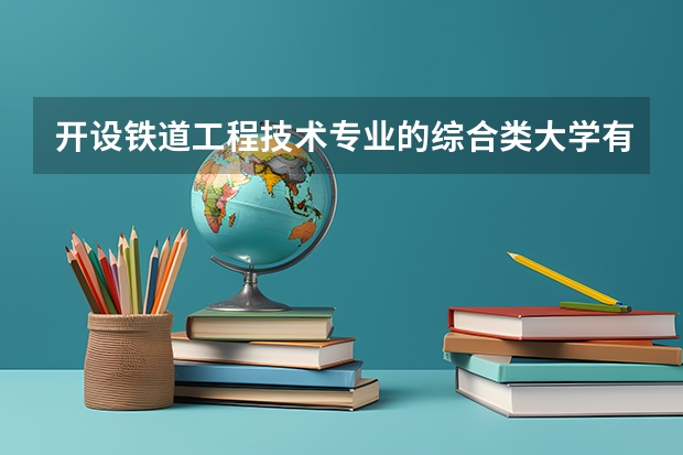 开设铁道工程技术专业的综合类大学有哪些